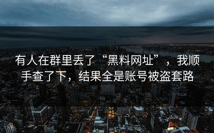 有人在群里丢了“黑料网址”，我顺手查了下，结果全是账号被盗套路