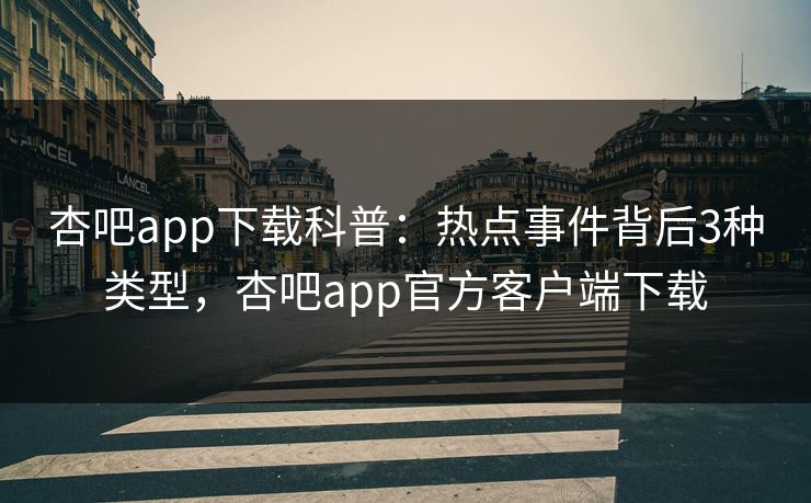 杏吧app下载科普：热点事件背后3种类型，杏吧app官方客户端下载