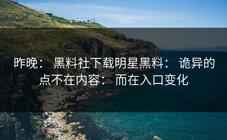 昨晚: 黑料社下载明星黑料: 诡异的点不在内容: 而在入口变化